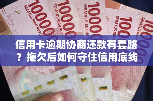 济南信用卡逾期协商还款有套路？拖欠后如何守住信用底线？