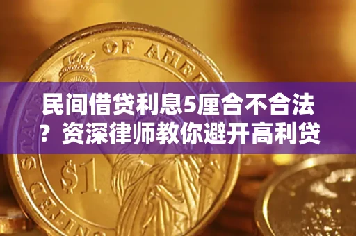 济南民间借贷利息5厘合不合法？资深律师教你避开高利贷陷阱