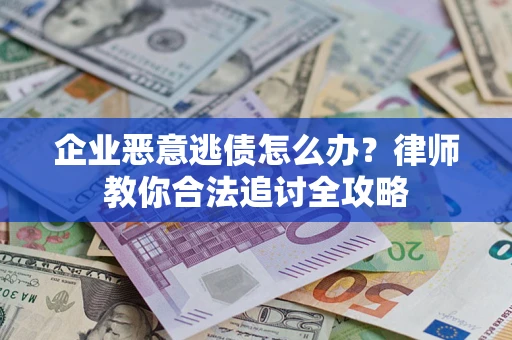 济南企业恶意逃债怎么办？律师教你合法追讨全攻略