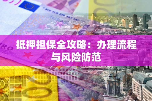 济南抵押担保全攻略：办理流程与风险防范