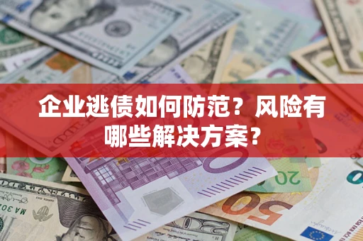 济南企业逃债如何防范？风险有哪些解决方案？