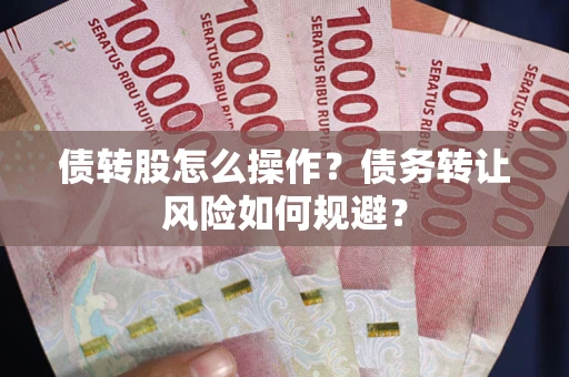 济南债转股怎么操作？债务转让风险如何规避？