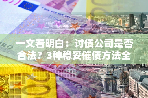 济南一文看明白：讨债公司是否合法？3种稳妥催债方法全解析