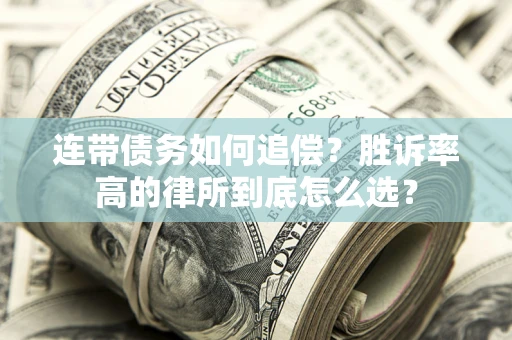 济南连带债务如何追偿？胜诉率高的律所到底怎么选？