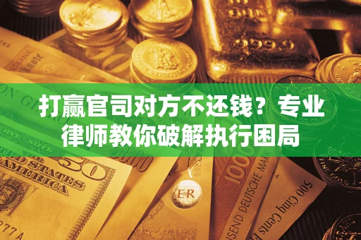 济南打赢官司对方不还钱？专业律师教你破解执行困局