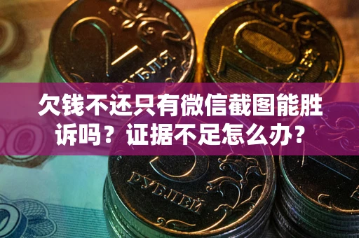 济南欠钱不还只有微信截图能胜诉吗？证据不足怎么办？