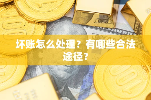 济南坏账怎么处理？有哪些合法途径？