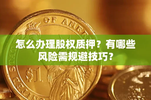 济南怎么办理股权质押？有哪些风险需规避技巧？