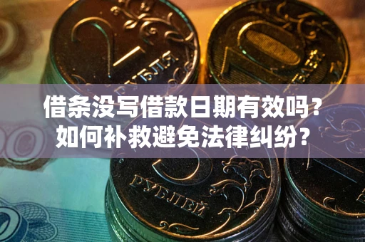 济南借条没写借款日期有效吗？如何补救避免法律纠纷？