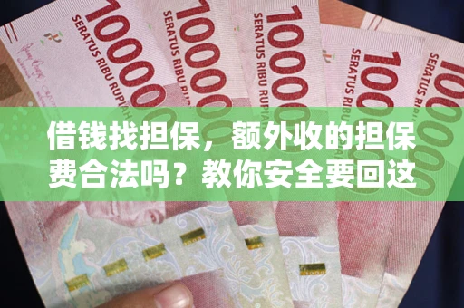 济南借钱找担保，额外收的担保费合法吗？教你安全要回这笔钱