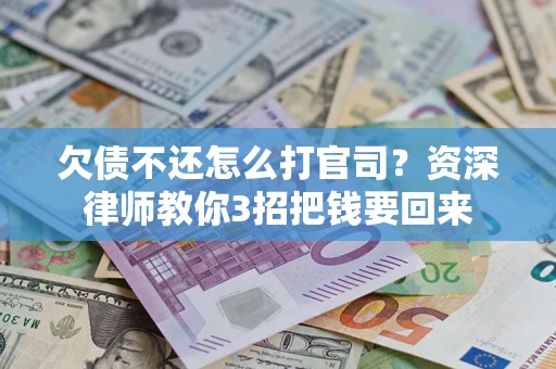 济南欠债不还怎么打官司？资深律师教你3招把钱要回来