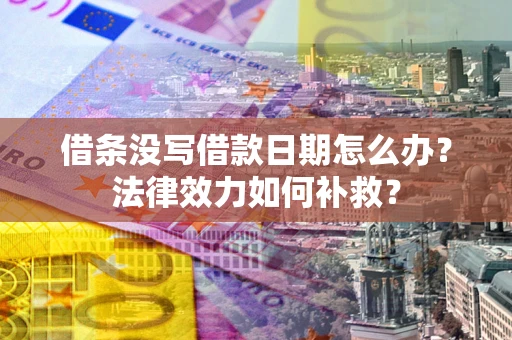 济南借条没写借款日期怎么办?法律效力如何补救? 济南借条没写借款日期怎么办?法律效力如何补救?
