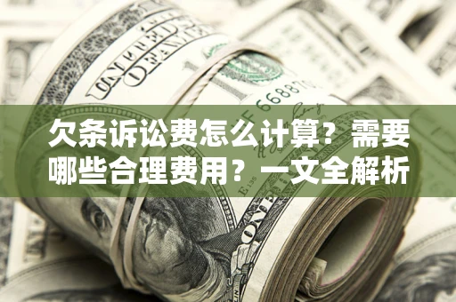 济南欠条诉讼费怎么计算？需要哪些合理费用？一文全解析