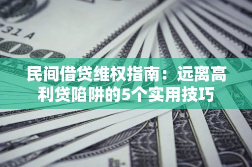 济南民间借贷维权指南：远离高利贷陷阱的5个实用技巧