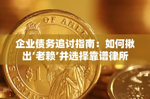 济南企业债务追讨指南：如何揪出‘老赖’并选择靠谱律所