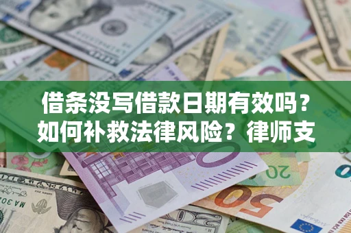 济南借条没写借款日期有效吗？如何补救法律风险？律师支招