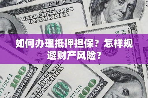 济南如何办理抵押担保？怎样规避财产风险？
