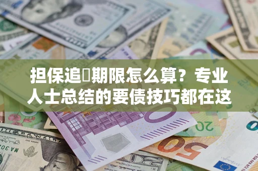 济南担保追償期限怎么算？专业人士总结的要债技巧都在这里了