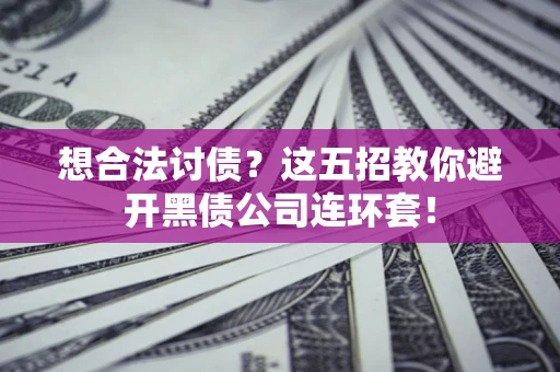济南想合法讨债？这五招教你避开黑债公司连环套！