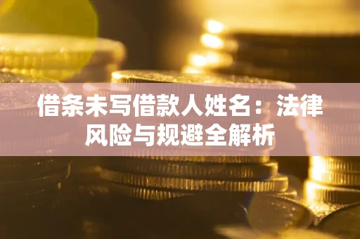 济南借条未写借款人姓名：法律风险与规避全解析