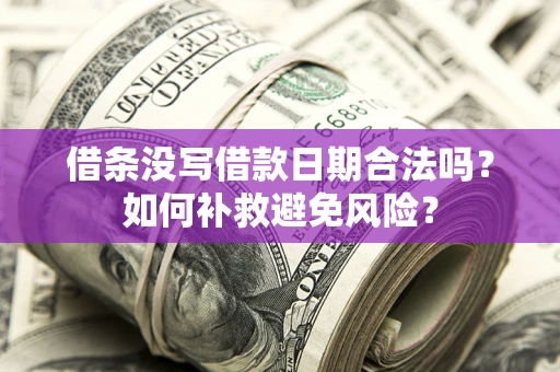 济南借条没写借款日期合法吗？如何补救避免风险？