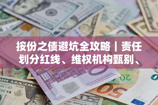 济南按份之债避坑全攻略｜责任划分红线、维权机构甄别、纠纷处理全流程拆解