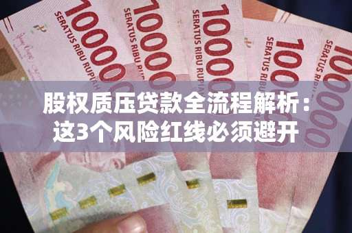 济南股权质压贷款全流程解析：这3个风险红线必须避开