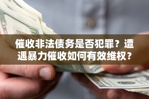 济南催收非法债务是否犯罪?遭遇暴力催收如何有效维权? 济南催收非法债务是否犯罪?遭遇暴力催收如何有效维权?