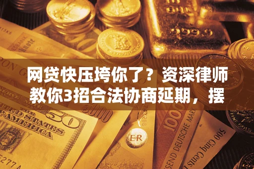 济南网贷快压垮你了？资深律师教你3招合法协商延期，摆脱暴力催收！
