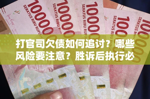 济南打官司欠债如何追讨？哪些风险要注意？胜诉后执行必看！