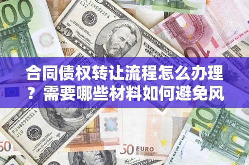 济南合同债权转让流程怎么办理？需要哪些材料如何避免风险？