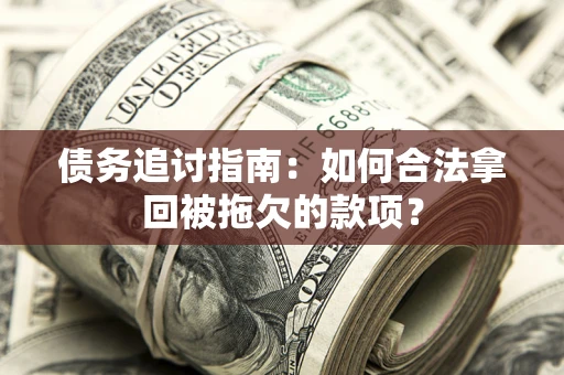 济南债务追讨指南：如何合法拿回被拖欠的款项？