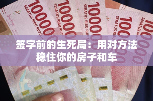 济南签字前的生死局：用对方法稳住你的房子和车