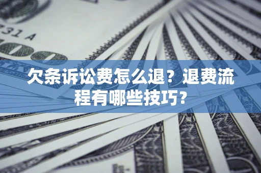 济南欠条诉讼费怎么退？退费流程有哪些技巧？