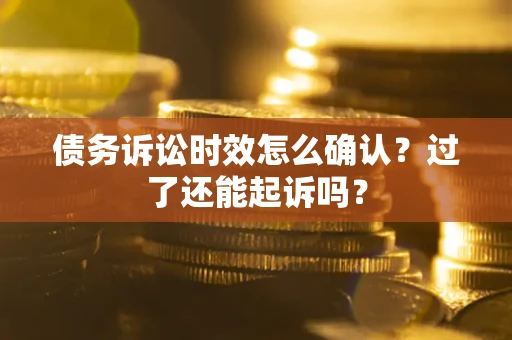 济南债务诉讼时效怎么确认？过了还能起诉吗？