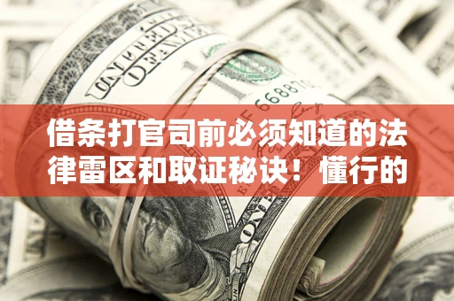 济南借条打官司前必须知道的法律雷区和取证秘诀！懂行的人已经留好这些证据