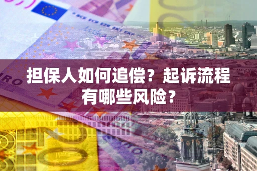 济南担保人如何追偿？起诉流程有哪些风险？
