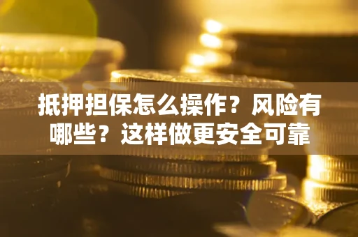 济南抵押担保怎么操作？风险有哪些？这样做更安全可靠