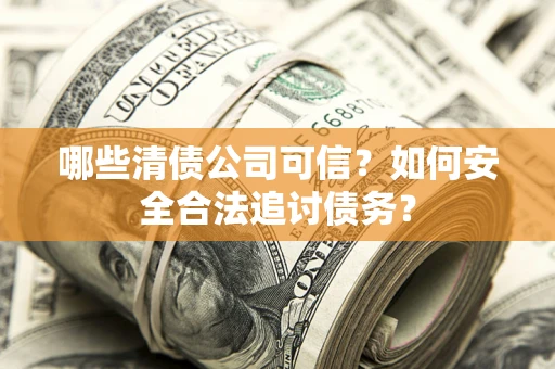 济南哪些清债公司可信？如何安全合法追讨债务？