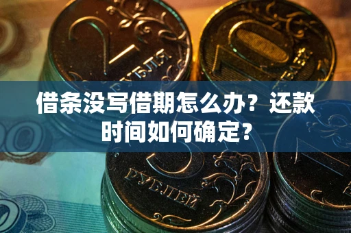 济南借条没写借期怎么办？还款时间如何确定？