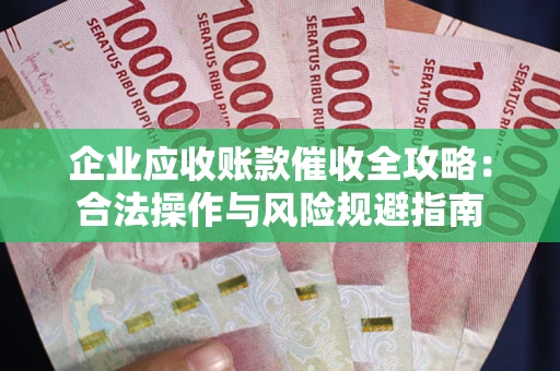 济南企业应收账款催收全攻略：合法操作与风险规避指南