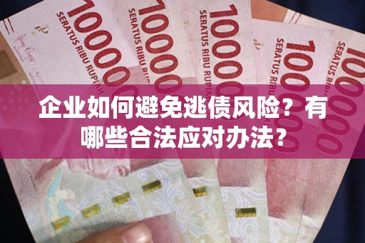 济南企业如何避免逃债风险？有哪些合法应对办法？