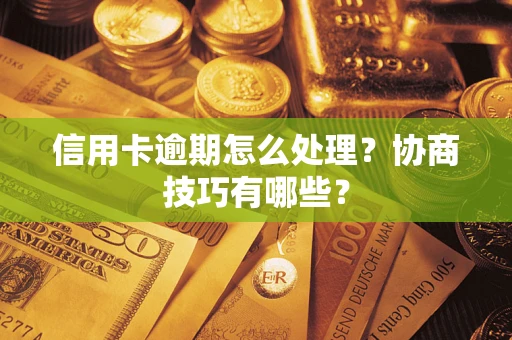 济南信用卡逾期怎么处理？协商技巧有哪些？