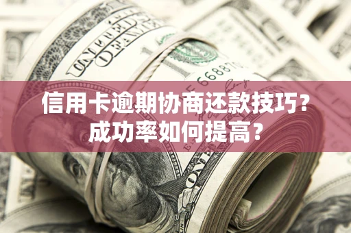 济南信用卡逾期协商还款技巧？成功率如何提高？
