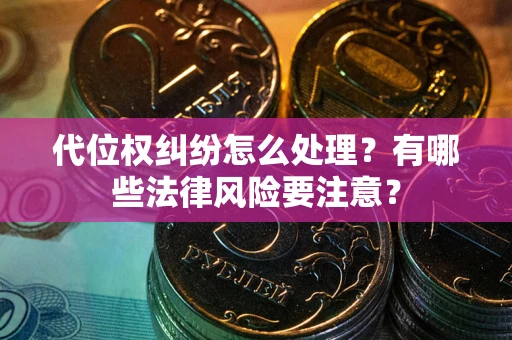 济南代位权纠纷怎么处理？有哪些法律风险要注意？
