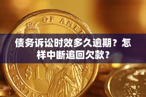 济南债务诉讼时效多久逾期？怎样中断追回欠款？
