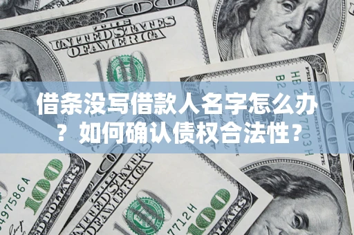 济南借条没写借款人名字怎么办？如何确认债权合法性？