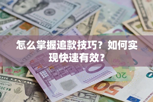济南怎么掌握追款技巧？如何实现快速有效？