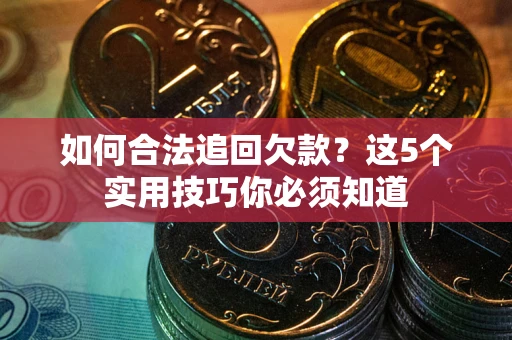 济南如何合法追回欠款？这5个实用技巧你必须知道