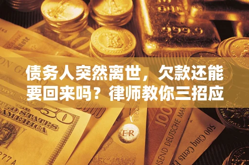 济南债务人突然离世，欠款还能要回来吗？律师教你三招应对